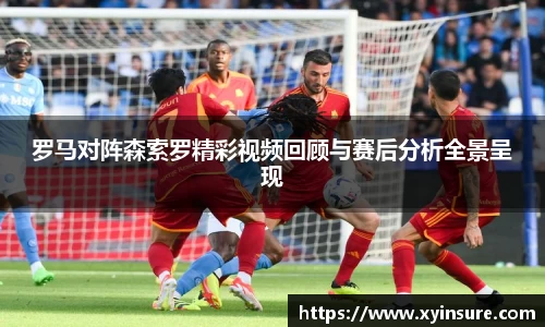 罗马对阵森索罗精彩视频回顾与赛后分析全景呈现